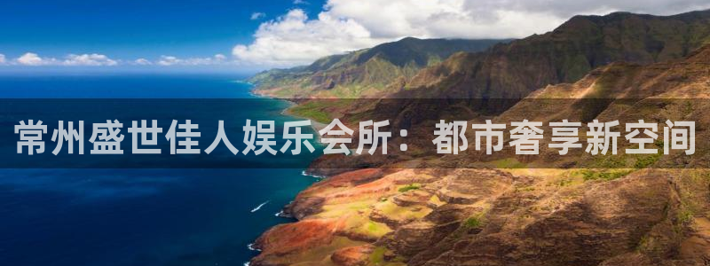 壹号电子娱乐app下载安装最新版本：常州盛世佳人娱乐会所：都市奢享新空间