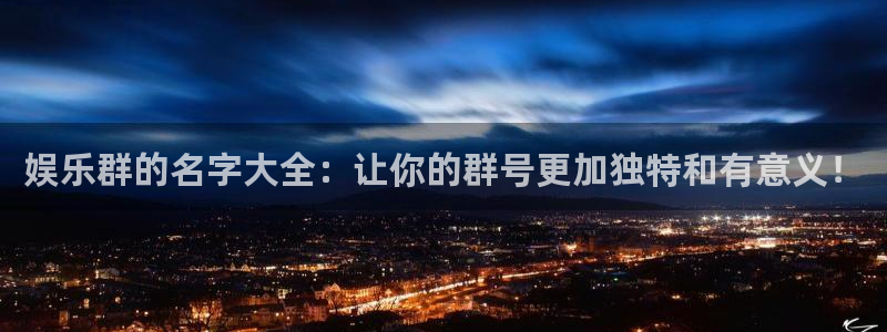 壹号娱乐官方app下载安装：娱乐群的名字大全：让你的群号更加独特和有意义！