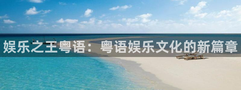 壹号电子娱乐app：娱乐之王粤语：粤语娱乐文化的新篇章