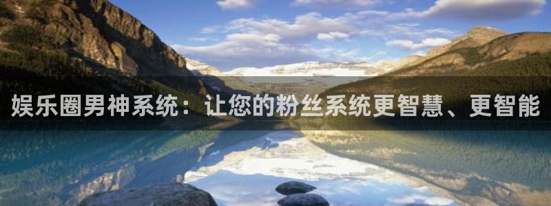 壹号娱乐app入口：娱乐圈男神系统：让您的粉丝系统更智慧、更智能