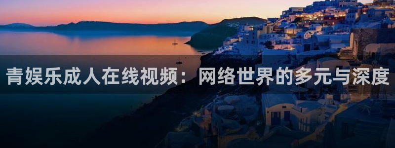 壹号娱乐(com.youad.authst)：青娱乐成人在线视频：网络世界的多元与深度