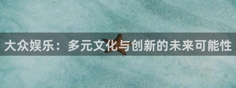壹号娱乐app入口：大众娱乐：多元文化与创新的未来可能性