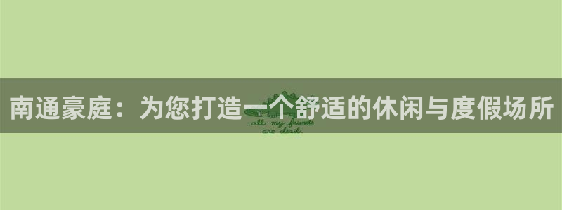 壹号大舞台怎么下载：南通豪庭：为您打造一个舒适的休闲与度假场所
