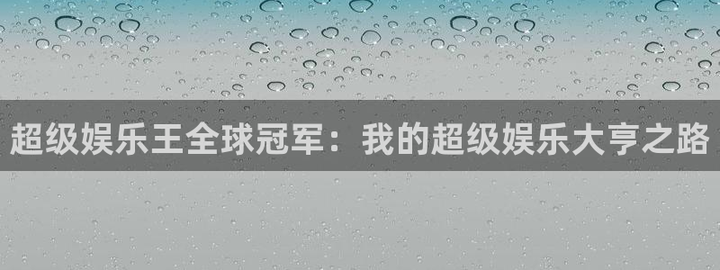 壹号app下载：超级娱乐王全球冠军：我的超级娱乐大亨之路